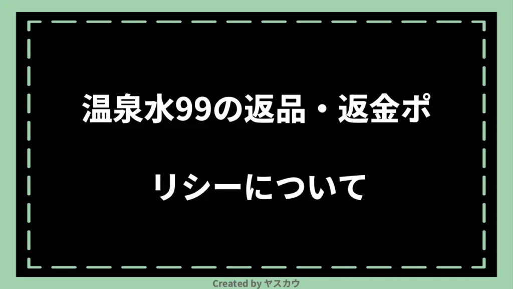 温泉水99の返品・返金ポリシーについて