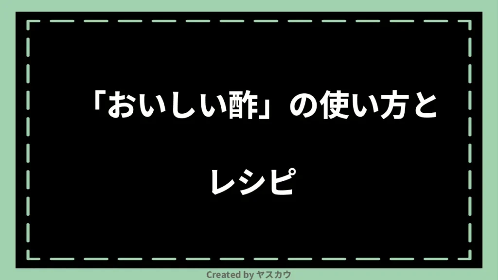 「おいしい酢」の使い方とレシピ