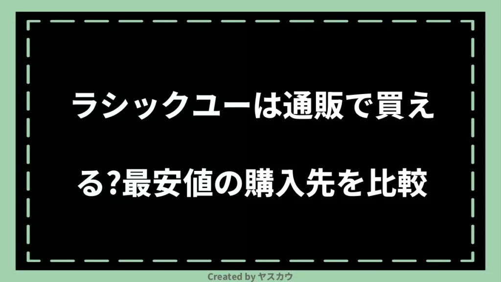 ラシックユーは通販で買える？最安値の購入先を比較