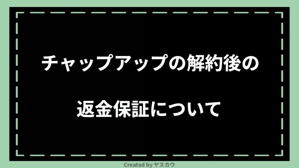 チャップアップの解約後の返金保証について