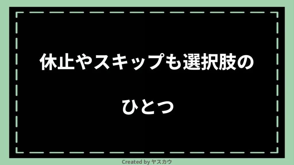 休止やスキップも選択肢のひとつ