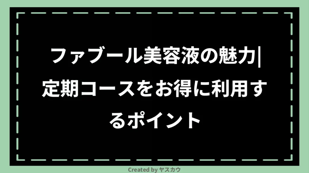 ファブール美容液の魅力｜定期コースをお得に利用するポイント