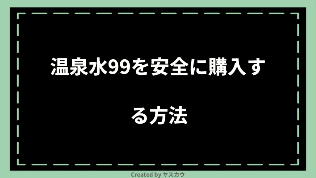 温泉水99を安全に購入する方法