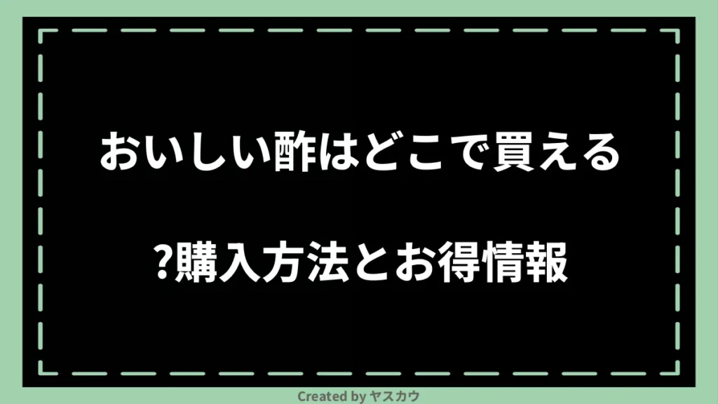 おいしい酢はどこで買える？購入方法とお得情報