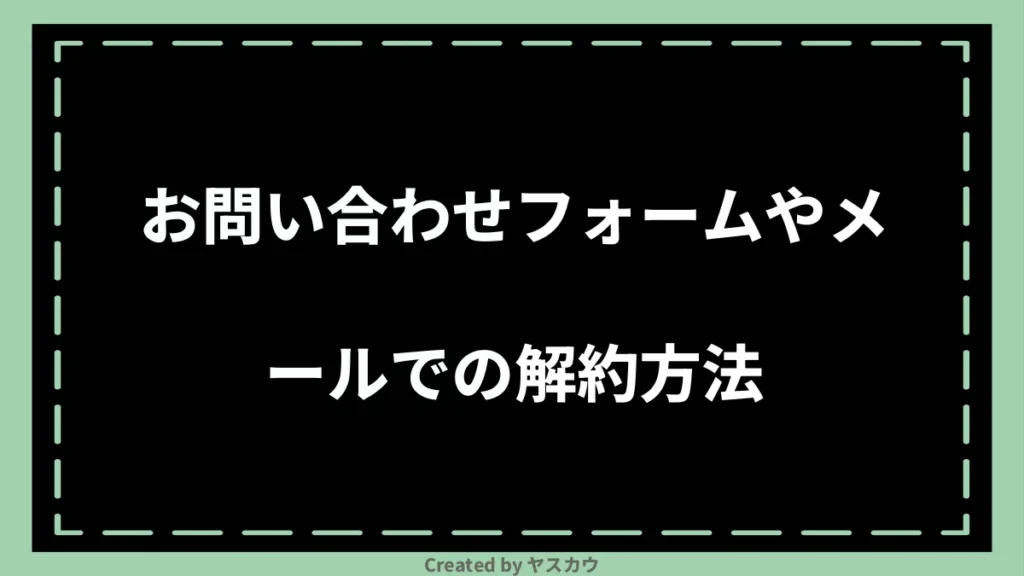 お問い合わせフォームやメールでの解約方法