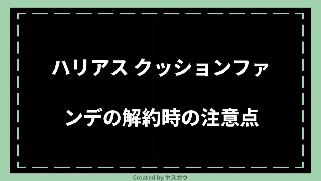 ハリアス クッションファンデの解約時の注意点