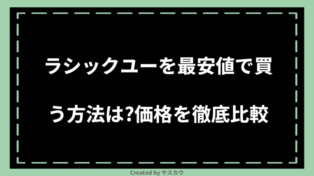 ラシックユーを最安値で買う方法は？価格を徹底比較