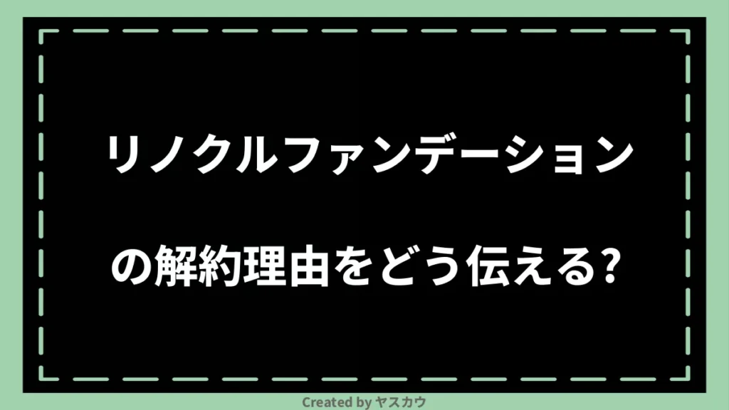 リノクルファンデーションの解約理由をどう伝える？