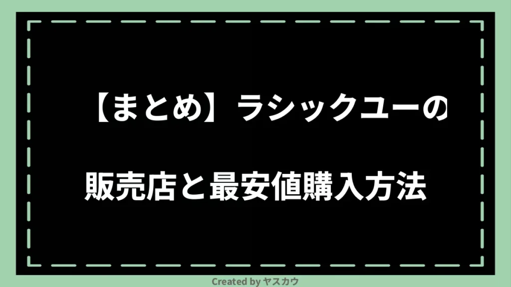 【まとめ】ラシックユーの販売店と最安値購入方法