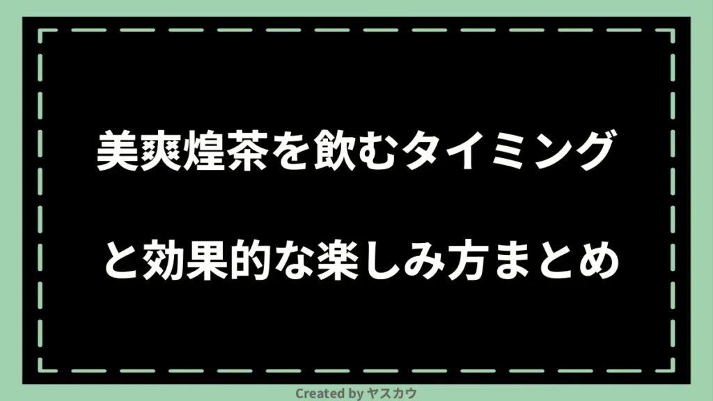 美爽煌茶を飲むタイミングと効果的な楽しみ方まとめ