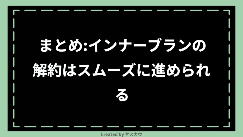 まとめ：インナーブランの解約はスムーズに進められる