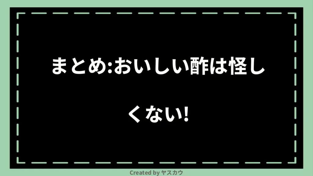 まとめ：おいしい酢は怪しくない！