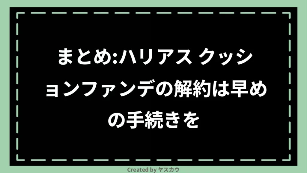 まとめ：ハリアス クッションファンデの解約は早めの手続きを