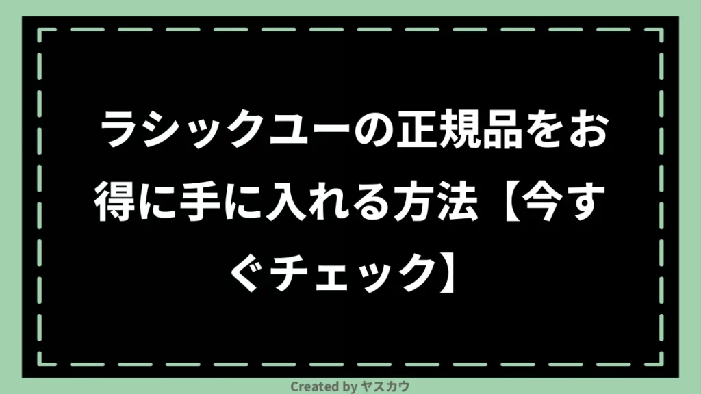 ラシックユーの正規品をお得に手に入れる方法【今すぐチェック】