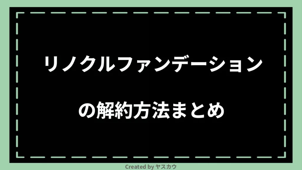 リノクルファンデーションの解約方法まとめ