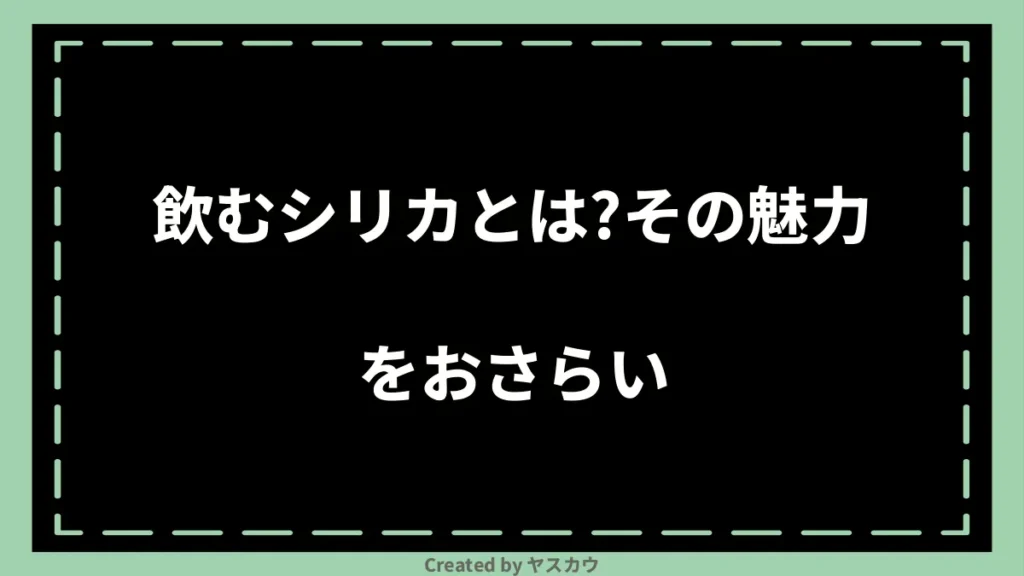 飲むシリカとは？その魅力をおさらい