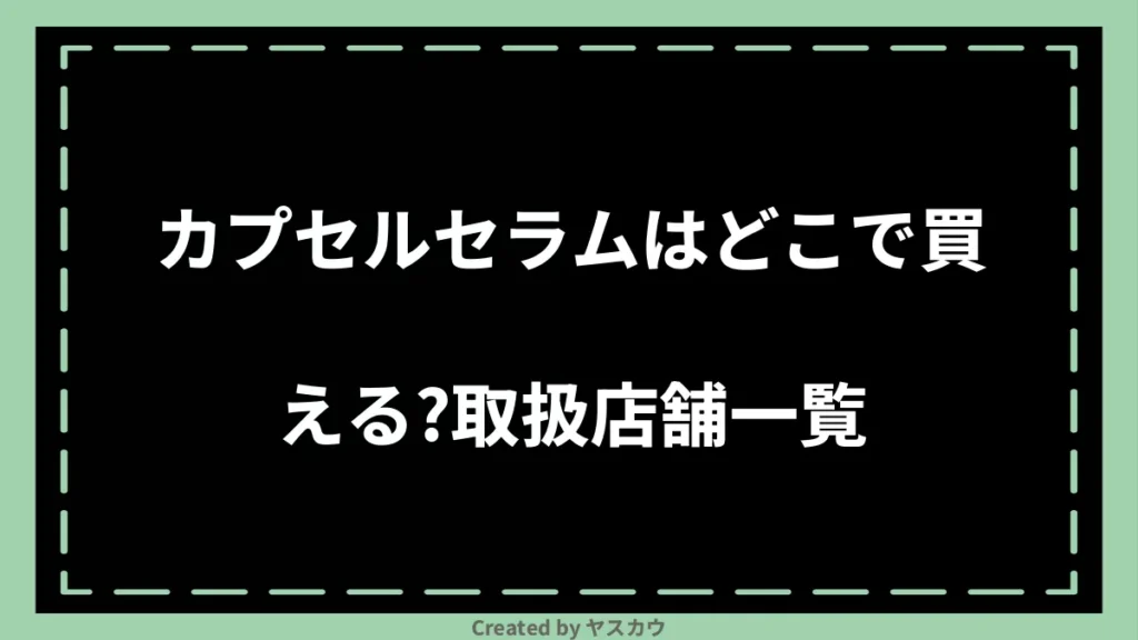 カプセルセラムはどこで買える？取扱店舗一覧