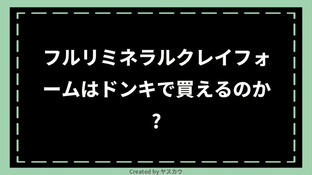 フルリミネラルクレイフォームはドンキで買えるのか？