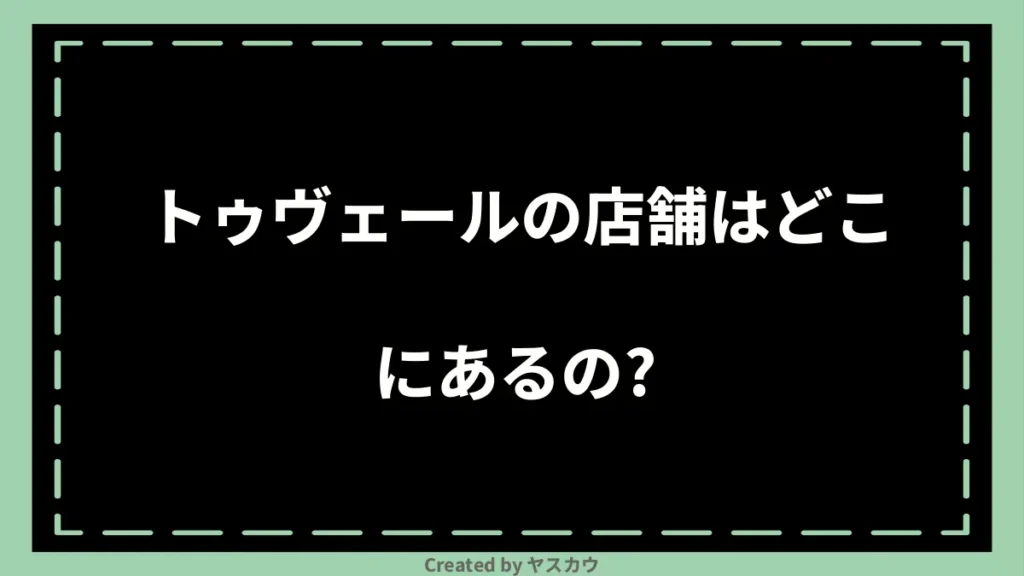 トゥヴェールの店舗はどこにあるの？