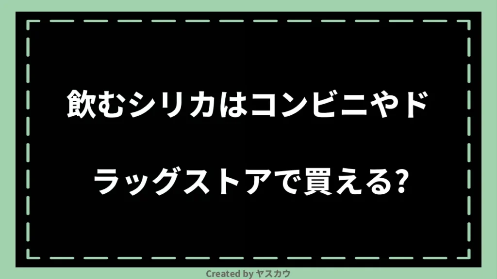 飲むシリカはコンビニやドラッグストアで買える？