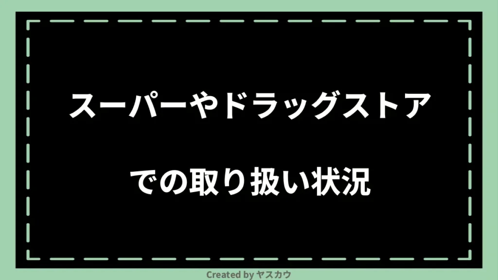 スーパーやドラッグストアでの取り扱い状況