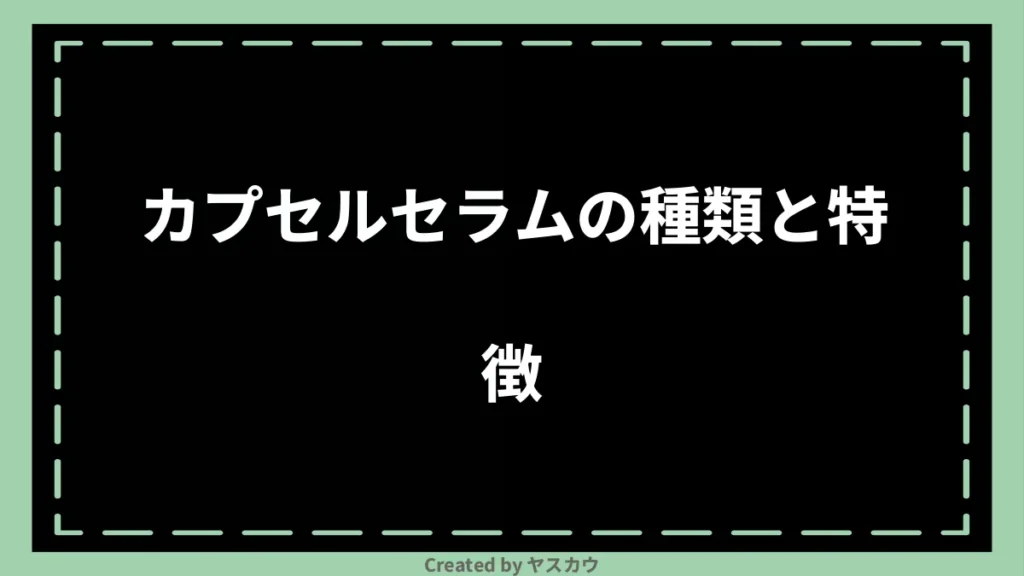 カプセルセラムの種類と特徴