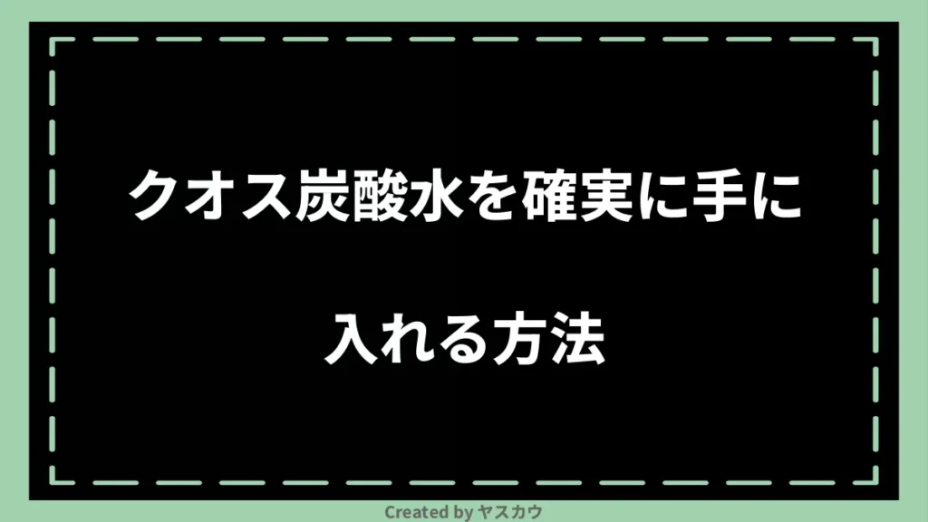 クオス炭酸水を確実に手に入れる方法