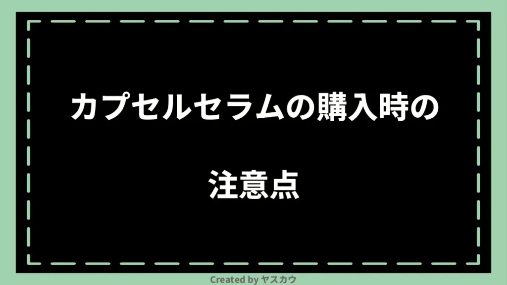 カプセルセラムの購入時の注意点