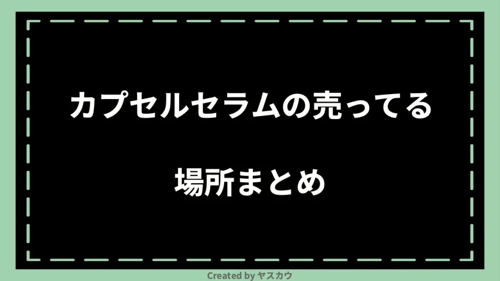 カプセルセラムの売ってる場所まとめ