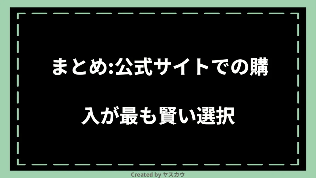 まとめ：公式サイトでの購入が最も賢い選択