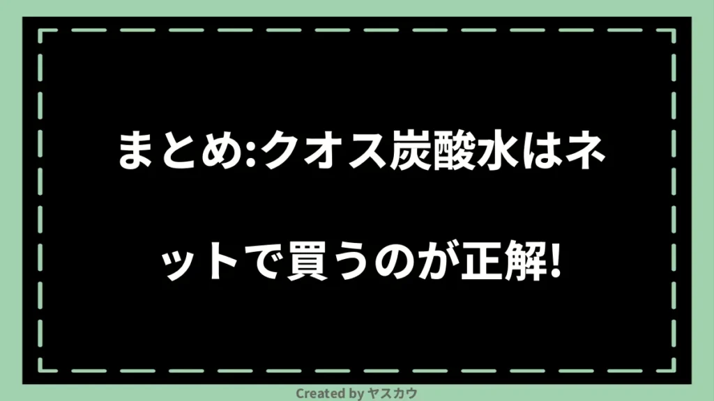 まとめ：クオス炭酸水はネットで買うのが正解！