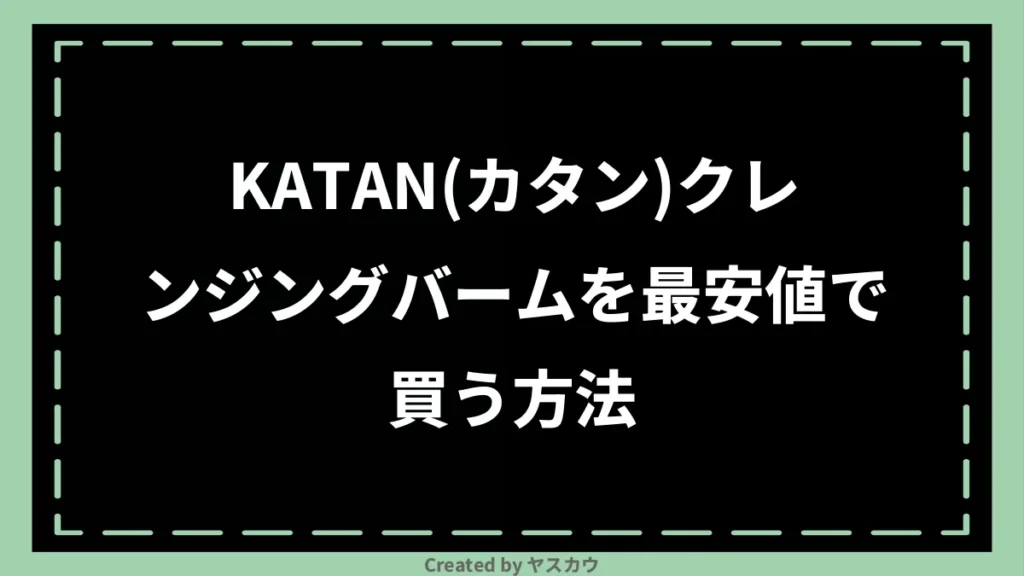 KATAN(カタン)クレンジングバームを最安値で買う方法