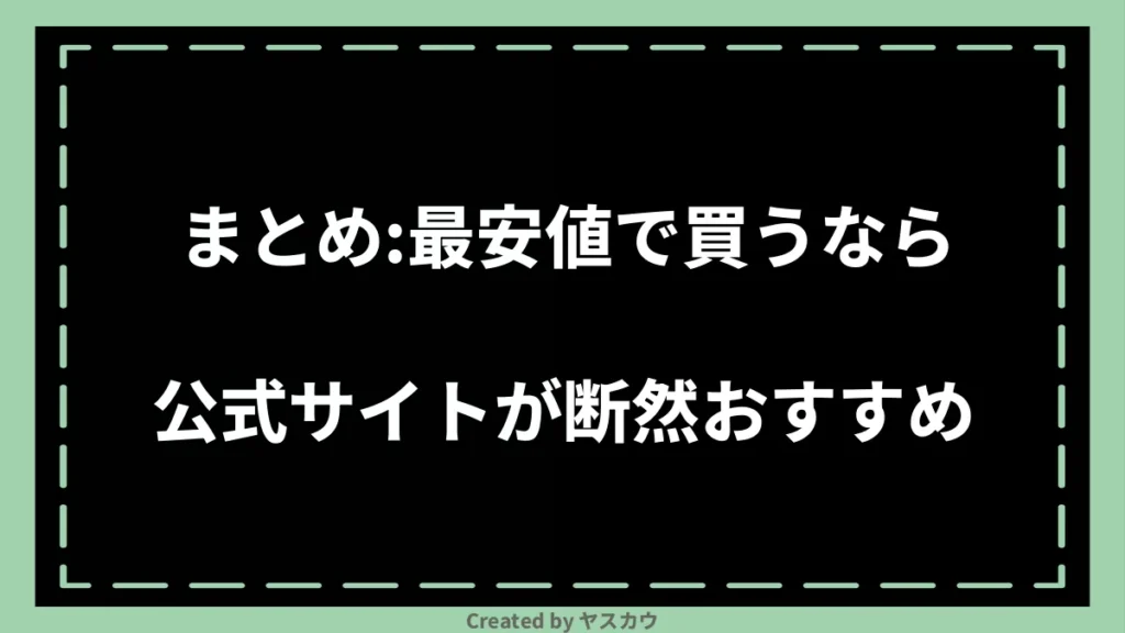 まとめ：最安値で買うなら公式サイトが断然おすすめ