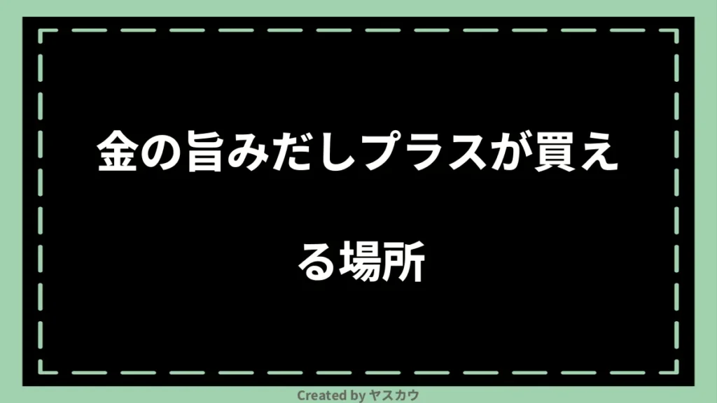 金の旨みだしプラスが買える場所