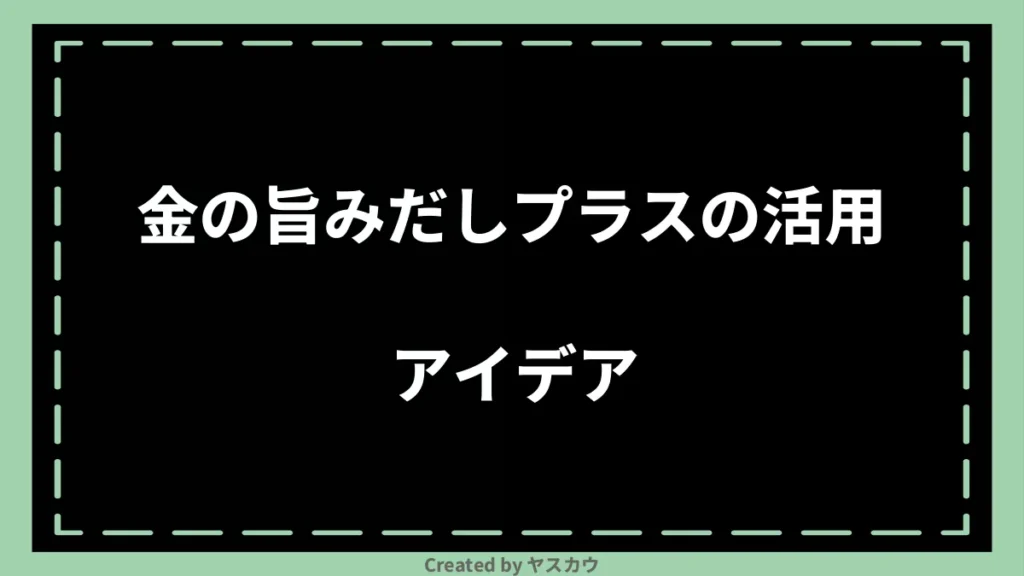 金の旨みだしプラスの活用アイデア