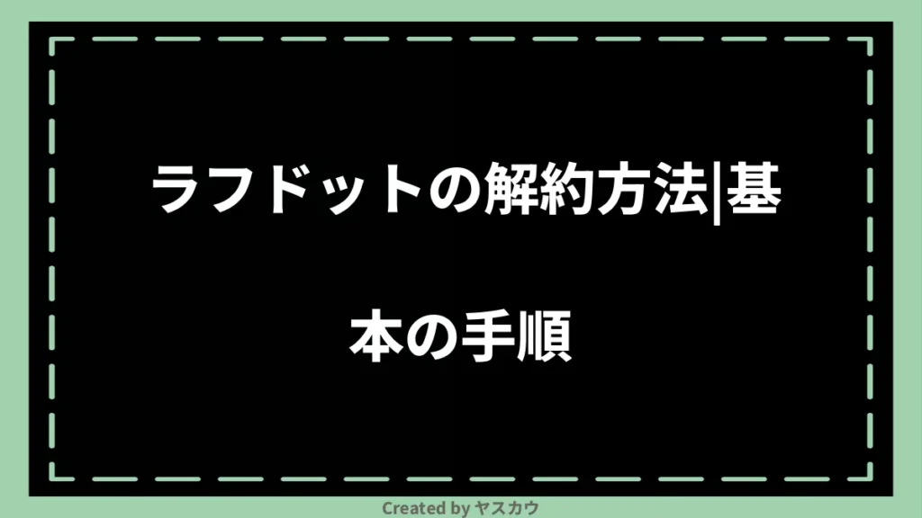 ラフドットの解約方法｜基本の手順