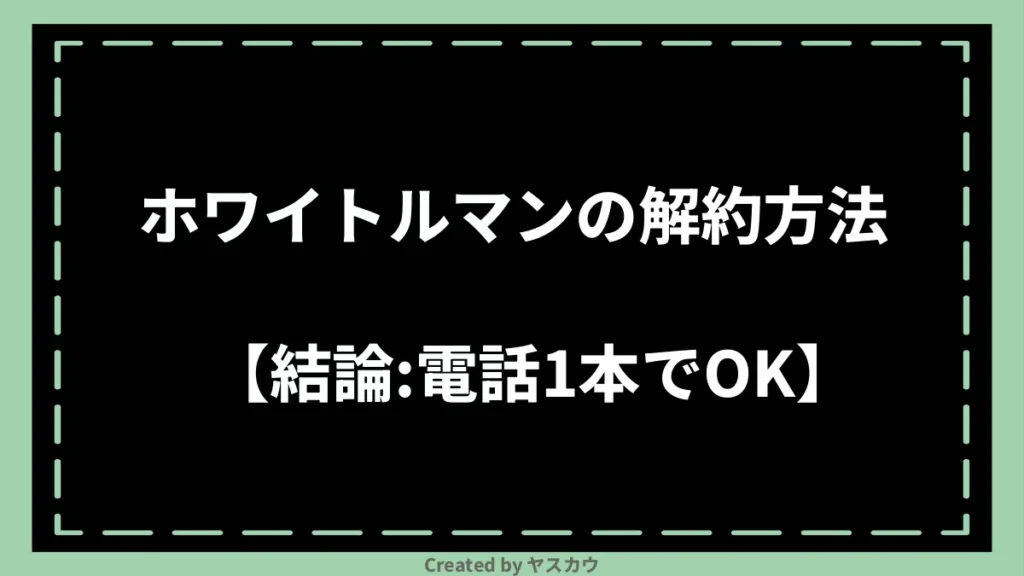 ホワイトルマンの解約方法【結論：電話1本でOK】