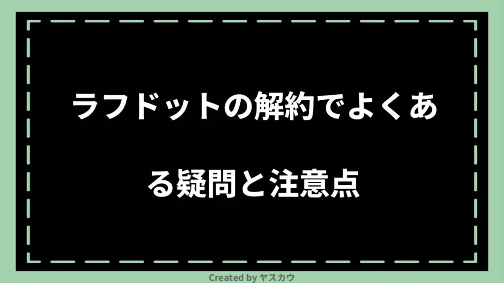 ラフドットの解約でよくある疑問と注意点