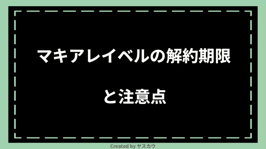 マキアレイベルの解約期限と注意点