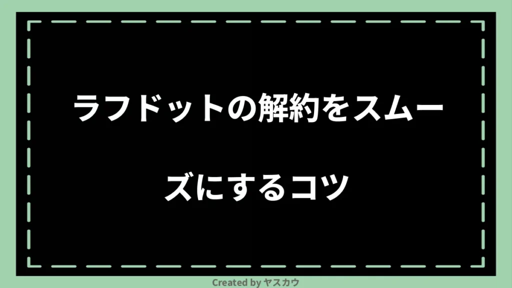 ラフドットの解約をスムーズにするコツ