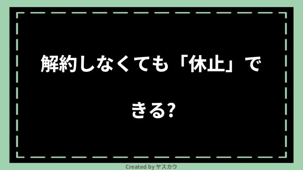 解約しなくても「休止」できる？