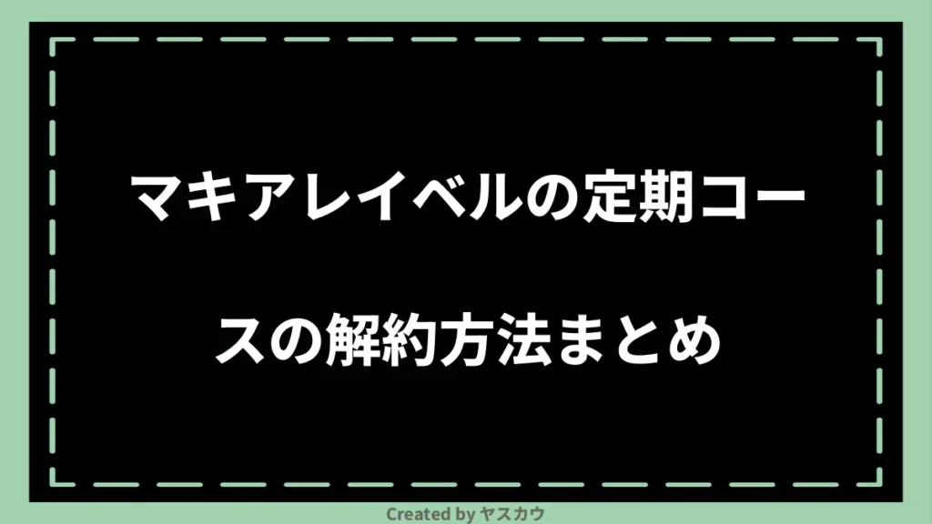 マキアレイベルの定期コースの解約方法まとめ