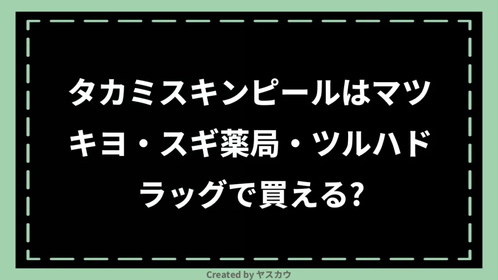 タカミスキンピールはマツキヨ・スギ薬局・ツルハドラッグで買える？