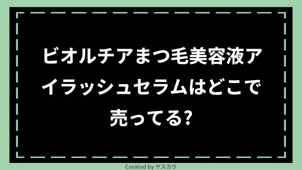 ビオルチアまつ毛美容液アイラッシュセラムはどこで売ってる？