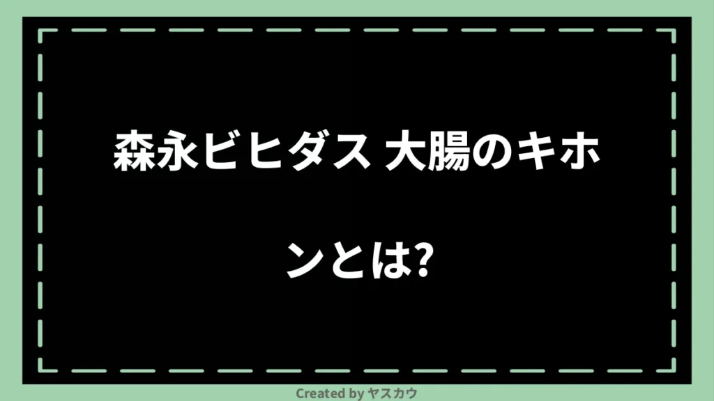 森永ビヒダス 大腸のキホンとは？