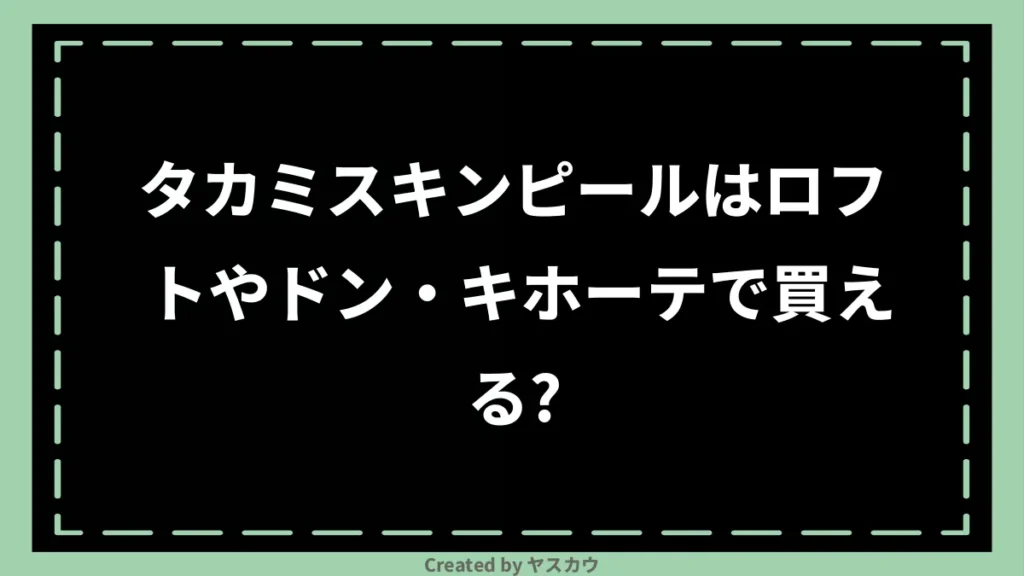 タカミスキンピールはロフトやドン・キホーテで買える？