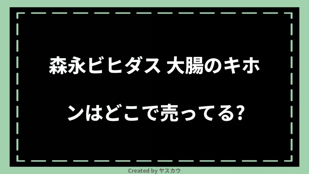 森永ビヒダス 大腸のキホンはどこで売ってる？