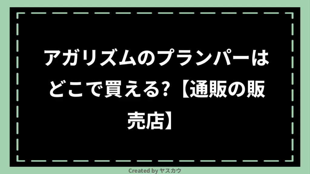 アガリズムのプランパーはどこで買える？【通販の販売店】