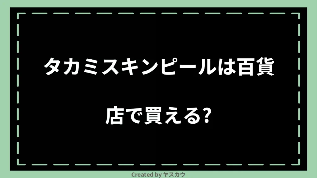 タカミスキンピールは百貨店で買える？