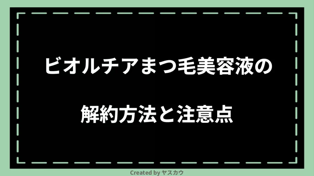 ビオルチアまつ毛美容液の解約方法と注意点